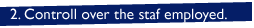 2. Controll over the staf employed.